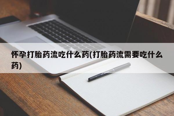 网上购买米非司酮片去哪买怀孕打胎药流吃什么药(打胎药流需要吃什么药)