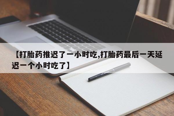 网上购买米非司酮片去哪买【打胎药推迟了一小时吃,打胎药最后一天延迟一个小时吃了】