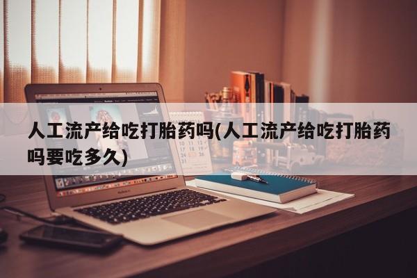 网上购买米非司酮片去哪买人工流产给吃打胎药吗(人工流产给吃打胎药吗要吃多久)