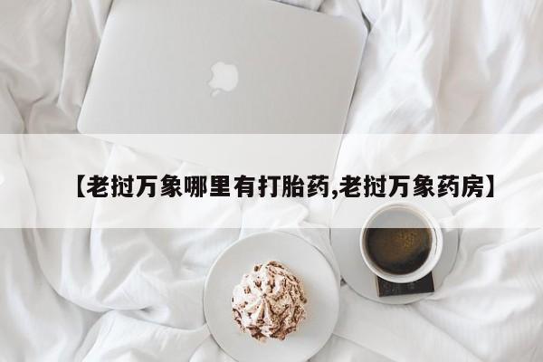 网上购买米非司酮片去哪买【老挝万象哪里有打胎药,老挝万象药房】