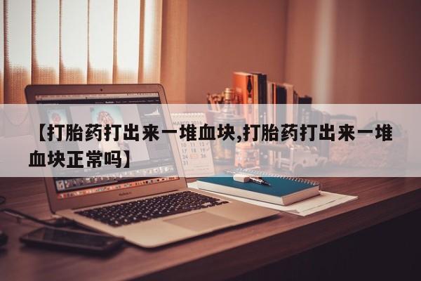 网上购买米非司酮片去哪买【打胎药打出来一堆血块,打胎药打出来一堆血块正常吗】