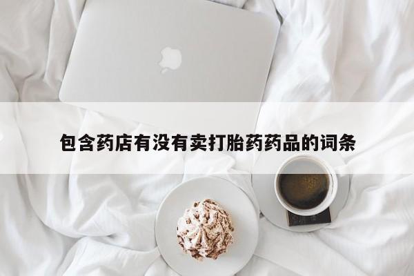 网上购买米非司酮片去哪买包含药店有没有卖打胎药药品的词条