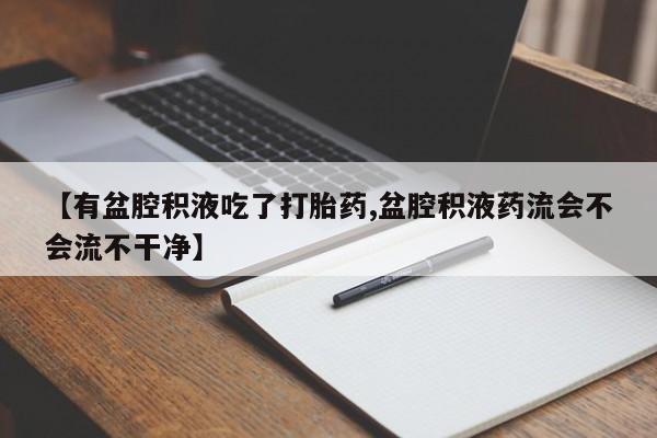 网上购买米非司酮片去哪买【有盆腔积液吃了打胎药,盆腔积液药流会不会流不干净】