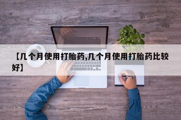 网上购买米非司酮片去哪买【几个月使用打胎药,几个月使用打胎药比较好】