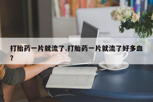 网上购买米非司酮片去哪买打胎药一片就流了.打胎药一片就流了好多血？