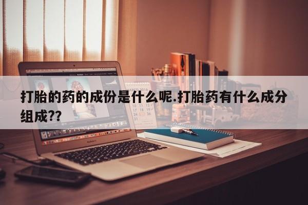 网上购买米非司酮片去哪买打胎的药的成份是什么呢.打胎药有什么成分组成?？