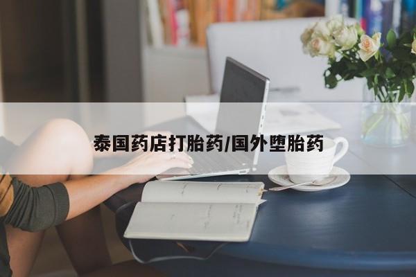 网上购买米非司酮片去哪买泰国药店打胎药/国外堕胎药