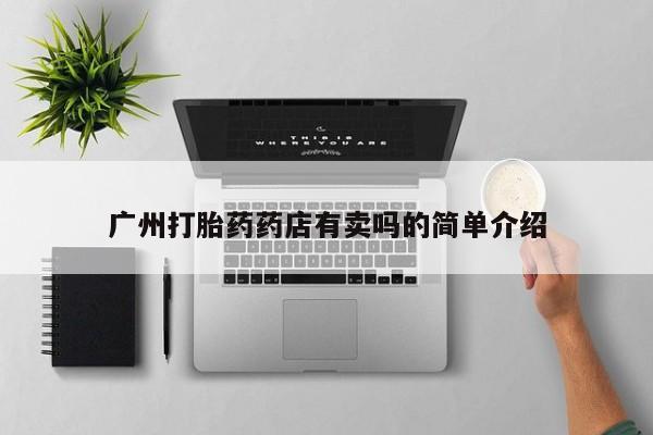 网上购买米非司酮片去哪买广州打胎药药店有卖吗的简单介绍