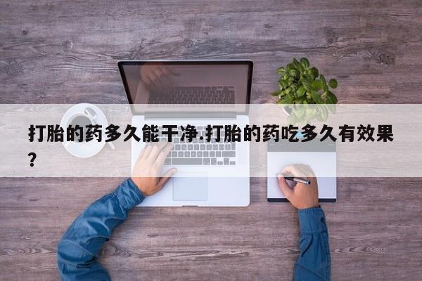 网上购买米非司酮片去哪买打胎的药多久能干净.打胎的药吃多久有效果？