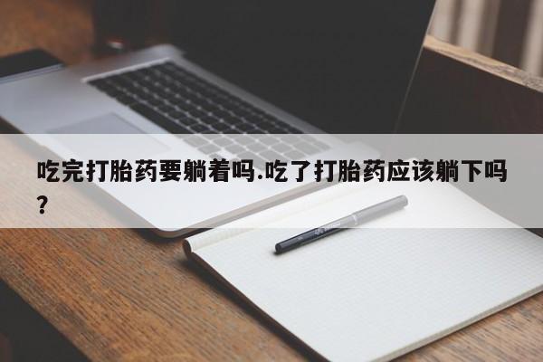网上购买米非司酮片去哪买吃完打胎药要躺着吗.吃了打胎药应该躺下吗？