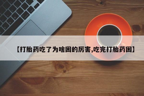 网上购买米非司酮片去哪买【打胎药吃了为啥困的厉害,吃完打胎药困】