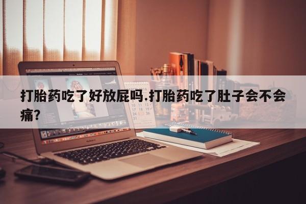 网上购买米非司酮片去哪买打胎药吃了好放屁吗.打胎药吃了肚子会不会痛？