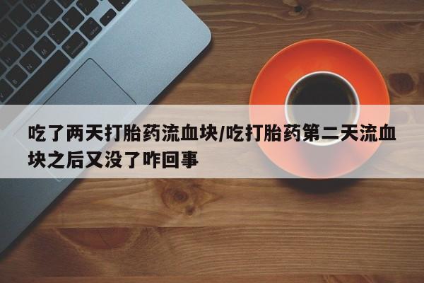 网上购买米非司酮片去哪买吃了两天打胎药流血块/吃打胎药第二天流血块之后又没了咋回事