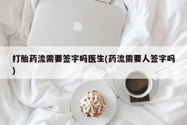 网上购买米非司酮片去哪买打胎药流需要签字吗医生(药流需要人签字吗)