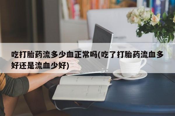 网上购买米非司酮片去哪买吃打胎药流多少血正常吗(吃了打胎药流血多好还是流血少好)