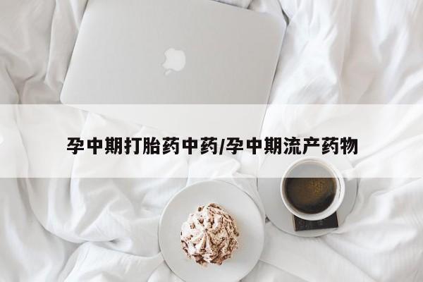 网上购买米非司酮片去哪买孕中期打胎药中药/孕中期流产药物