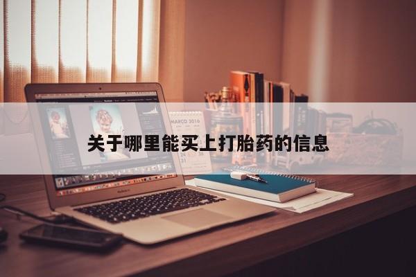 网上购买米非司酮片去哪买关于哪里能买上打胎药的信息