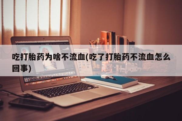 网上购买米非司酮片去哪买吃打胎药为啥不流血(吃了打胎药不流血怎么回事)
