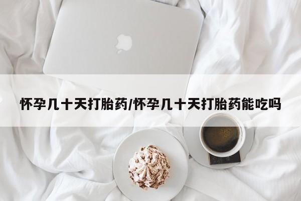 网上购买米非司酮片去哪买怀孕几十天打胎药/怀孕几十天打胎药能吃吗