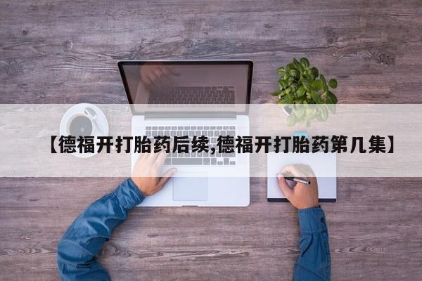 网上购买米非司酮片去哪买【德福开打胎药后续,德福开打胎药第几集】
