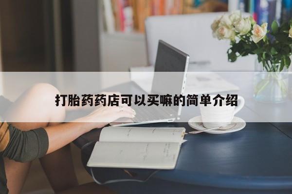 网上购买米非司酮片去哪买打胎药药店可以买嘛的简单介绍