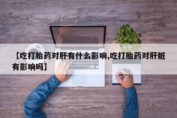 网上购买米非司酮片去哪买【吃打胎药对肝有什么影响,吃打胎药对肝脏有影响吗】
