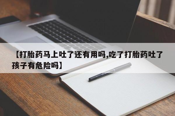 网上购买米非司酮片去哪买【打胎药马上吐了还有用吗,吃了打胎药吐了孩子有危险吗】