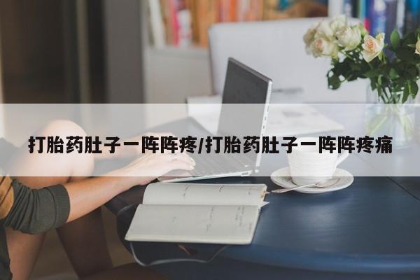 网上购买米非司酮片去哪买打胎药肚子一阵阵疼/打胎药肚子一阵阵疼痛