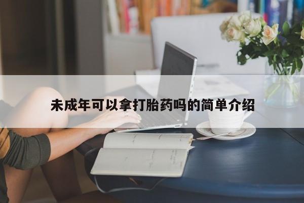 网上购买米非司酮片去哪买未成年可以拿打胎药吗的简单介绍