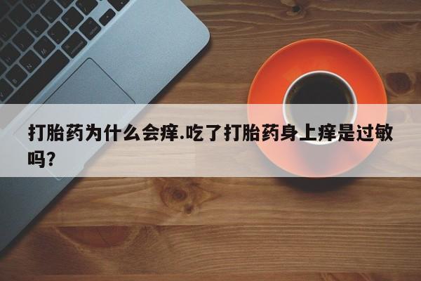 网上购买米非司酮片去哪买打胎药为什么会痒.吃了打胎药身上痒是过敏吗？