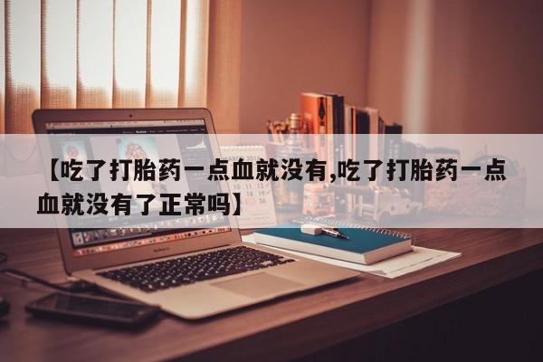 网上购买米非司酮片去哪买【吃了打胎药一点血就没有,吃了打胎药一点血就没有了正常吗】