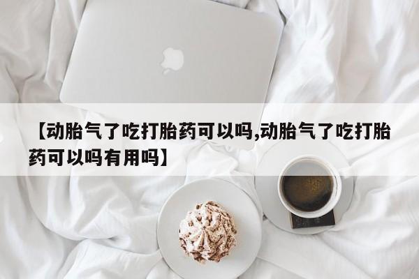 网上购买米非司酮片去哪买【动胎气了吃打胎药可以吗,动胎气了吃打胎药可以吗有用吗】