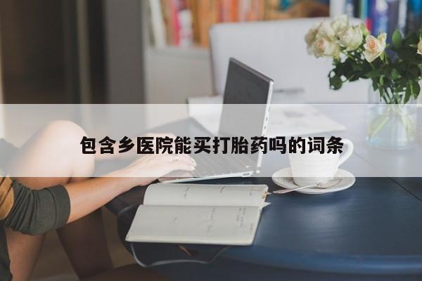 网上购买米非司酮片去哪买包含乡医院能买打胎药吗的词条