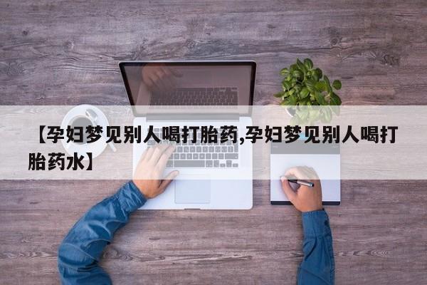网上购买米非司酮片去哪买【孕妇梦见别人喝打胎药,孕妇梦见别人喝打胎药水】