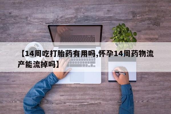 网上购买米非司酮片去哪买【14周吃打胎药有用吗,怀孕14周药物流产能流掉吗】