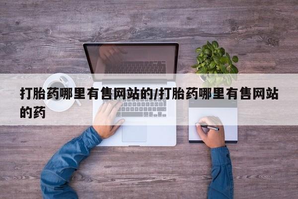 网上购买米非司酮片去哪买打胎药哪里有售网站的/打胎药哪里有售网站的药