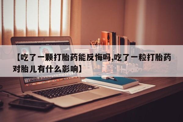 网上购买米非司酮片去哪买【吃了一颗打胎药能反悔吗,吃了一粒打胎药对胎儿有什么影响】