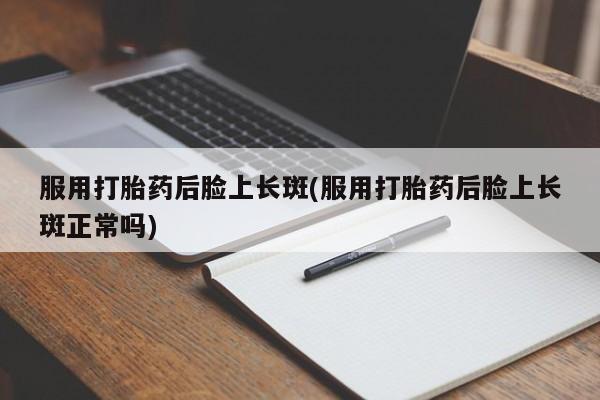 网上购买米非司酮片去哪买服用打胎药后脸上长斑(服用打胎药后脸上长斑正常吗)