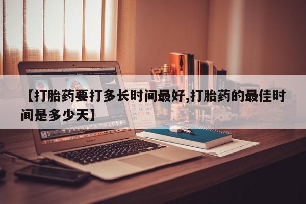 网上购买米非司酮片去哪买【打胎药要打多长时间最好,打胎药的最佳时间是多少天】