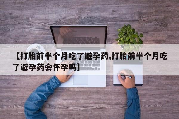 网上购买米非司酮片去哪买【打胎前半个月吃了避孕药,打胎前半个月吃了避孕药会怀孕吗】