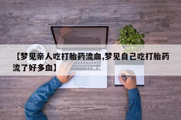 网上购买米非司酮片去哪买【梦见亲人吃打胎药流血,梦见自己吃打胎药流了好多血】