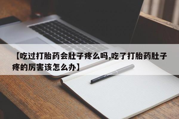 网上购买米非司酮片去哪买【吃过打胎药会肚子疼么吗,吃了打胎药肚子疼的厉害该怎么办】