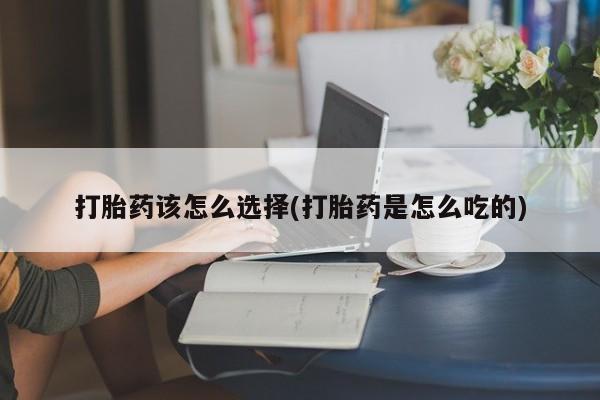 网上购买米非司酮片去哪买打胎药该怎么选择(打胎药是怎么吃的)