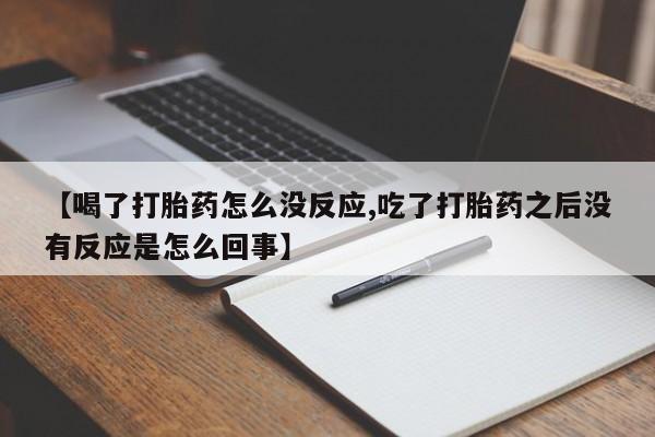 网上购买米非司酮片去哪买【喝了打胎药怎么没反应,吃了打胎药之后没有反应是怎么回事】