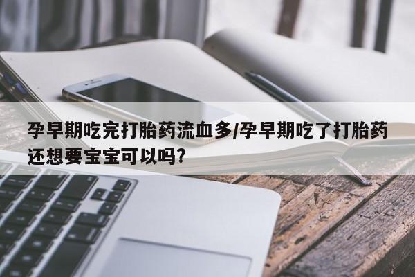 网上购买米非司酮片去哪买孕早期吃完打胎药流血多/孕早期吃了打胎药还想要宝宝可以吗?